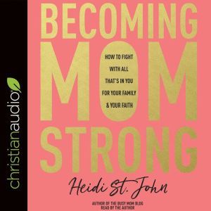Becoming MomStrong: How to Fight with All That's in You for Your Family and Your Faith, Heidi St. John