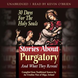 Stories About Purgatory and What They Reveal: 30 Days for the Holy Souls, An Ursiline of Sligo