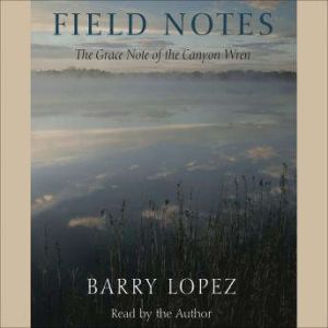 Field Notes: The Grace Note of the Canyon Wren, Barry Lopez