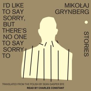 I'd Like to Say Sorry, But There's No One to Say Sorry To: Stories, Mikolaj Grynberg