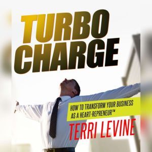 Turbo Charge: How to Transform Your Business as a Heart-Repreneur, Terri Levine