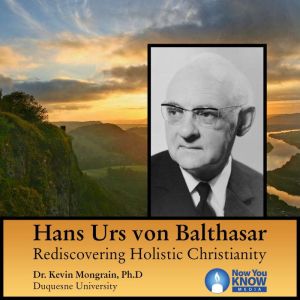 Hans Urs von Balthasar: Rediscovering Holistic Christianity, Kevin Mongrain