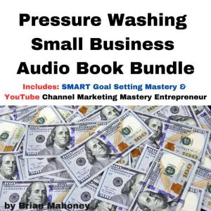 Pressure Washing Small Business Audio Book Bundle: Includes: SMART Goal Setting Mastery & YouTube Channel Marketing Mastery Entrepreneur, Brian Mahoney
