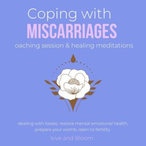 Coping with miscarriages coaching session & healing meditations Grief Hope Love Support: dealing with losses, restore mental emotional health, prepare your womb, open to fertility, LoveAndBloom