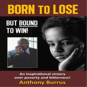 Born to Lose, But Bound to Win: An inspirational victory over poverty and bitterness!, Anthony Burrus