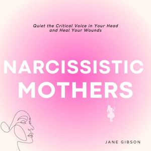 Narcissistic Mothers: Quiet the Critical Voice in Your Head and Heal your Wonds, Jane Gibson