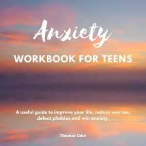 Anxiety workbook for teens: A useful guide to improve your life, reduce worries, defeat phobias and win anxiety, Thomas Dale