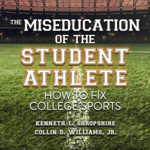 The Miseducation of the Student Athlete: How to Fix College Sports, Kenneth L. Shropshire