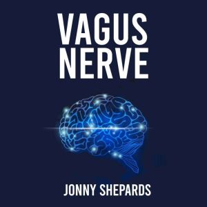 Vagus Nerve: Unleash Your Bodys and Activate Your Vagus Nerve through Self-Help Techniques and many Exercises, Jonny Shepards