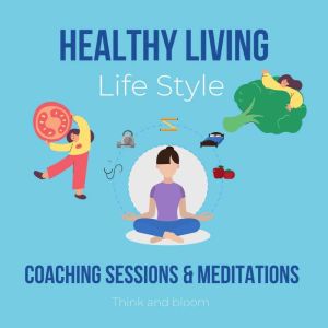 Healthy Living Life Style coaching sessions & meditations: integrated approach to body mind spirit, alternative therapy, mental clarity, healthy fitness, deep good sleep, wake up early, Think and Bloom
