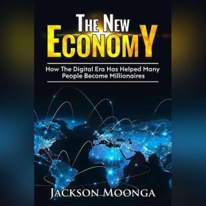 The New Economy: How the Digital Era has helped many people become millionaires!, Jackson Moonga