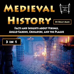 Medieval History: Facts and Insights about Vikings, Anglo-Saxons, Crusaders, and the Plague (3 in 1), Kelly Mass