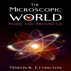 The Microscopic World Inside and Around Us, Martin K. Ettington