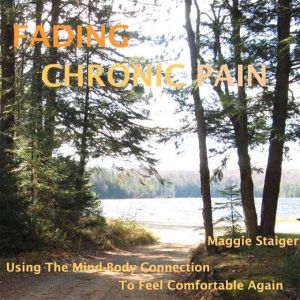 Fading Chronic Pain: Using The Mind-Body Connection To Feel Comfortable Again, Maggie Staiger