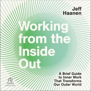 Working from the Inside Out: A Brief Guide to Inner Work That Transforms, Jeff Haanen