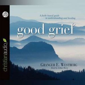 Good Grief: Turning the Showers of Disappointment and Pain into Sunshine, Granger Westberg
