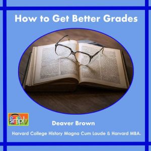 How to Get Better Grades: Working Towards the Best College & Professional Life, Deaver Brown