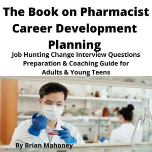 The Book on Pharmacist Career Development Planning: Job Hunting Change Interview Questions Preparation & Coaching Guide for Adults & Young Teens, Brian Mahoney