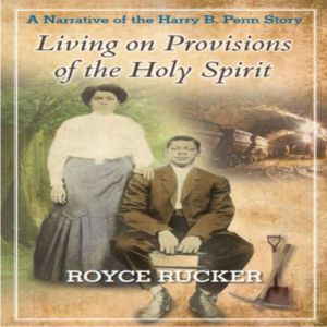 Living on Provisions of the Holy Spirit: A Narrative of the Harry B Penn Story, ROYCE RUCKER