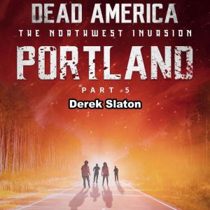 Dead America: Portland Pt. 5: The Northwest Invasion - Book 2, Derek Slaton