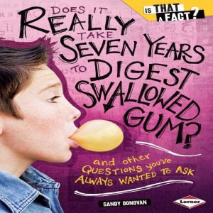 Does It Really Take Seven Years to Digest Swallowed Gum?: And Other Questions You've Always Wanted to Ask, Sandy Donovan