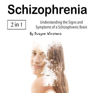 Schizophrenia: Understanding the Signs and Symptoms of a Schizophrenic Brain, Dwayne Winstons
