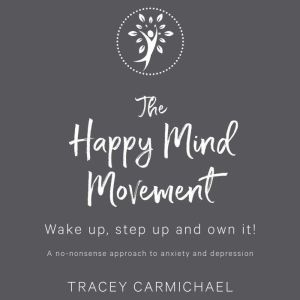 The Happy Mind Movement: Wake up, step up and own it, Tracey Carmichael