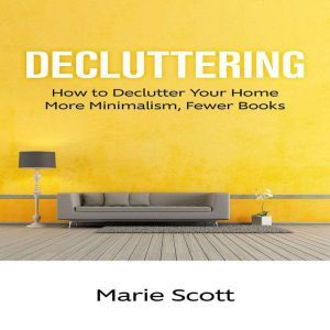 Decluttering: How to Declutter Your Home More Minimalism, Fewer Books, Marie Scott