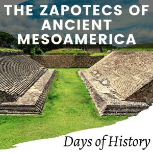 The Zapotecs of Ancient Mesoamerica: The Ancient civilization of the Zapotecs - the pre-columbian people who dominated the Oaxaca Valley, Days of History
