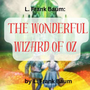 L. Frank Baum:  The Wonderful Wizard of Oz: Follow the Yellow Brick Road for adventure and fun, L. Frank Baum
