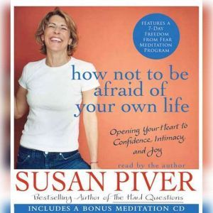How Not to Be Afraid of Your Own Life: Opening Your Heart to Confidence, Intimacy, and Joy, Susan Piver