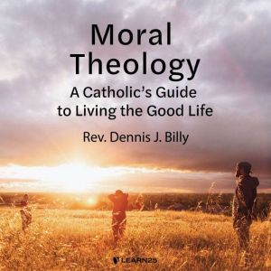 Moral Theology: A Catholic's Guide to Living the Good Life, Dennis J. Billy