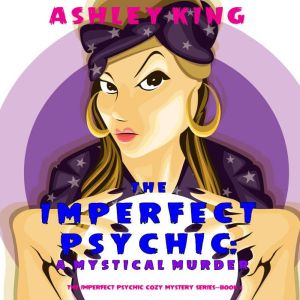 The Imperfect Psychic: A Mystical Murder (The Imperfect Psychic Cozy Mystery SeriesBook 2), Ashley King