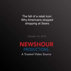 The Fall of a Retail Icon: why Americans stopped shopping at Sears, PBS NewsHour