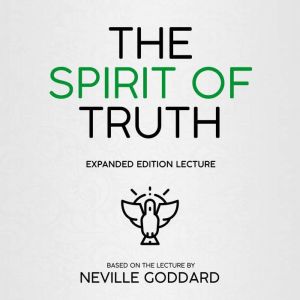 The Spirit Of Truth: Expanded Edition Lecture, Neville Goddard