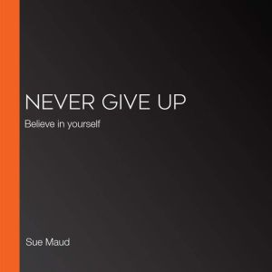 Never Give Up: Believe in yourself, Sue Maud