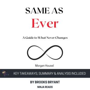 Summary: Same as Ever: A Guide to What Never Changes By Morgan Housel: Key Takeaways, Summary and Analysis, Brooks Bryant