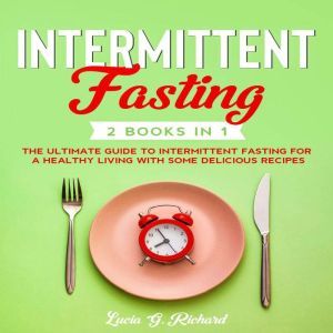 Intermittent Fasting 2 Books in 1: The Ultimate Guide to Intermittent Fasting for a Healthy Living with Some Delicious Recipes, Lucia G. Richard