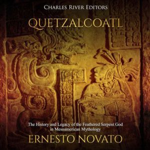 Quetzalcoatl: The History and Legacy of the Feathered Serpent God in Mesoamerican Mythology, Charles River Editors
