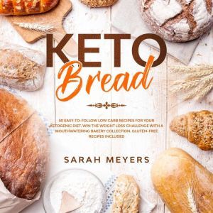 Keto Bread: 50 Easy-to-Follow Low Carb Recipes for Your Ketogenic Diet. Win the Weight Loss Challenge with a Mouthwatering Bakery Collection. Gluten-Free Recipes Included, Sarah Meyers