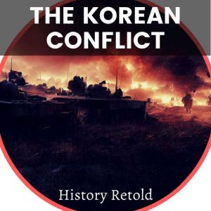 The Korean Conflict: From Causes to Consequences - Exploring the Events of the Korean War, History Retold