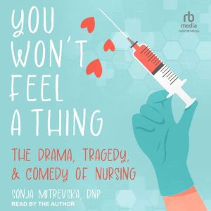 You Won't Feel a Thing!: The Drama, Tragedy, & Comedy of Nursing, DNP Mitrevska