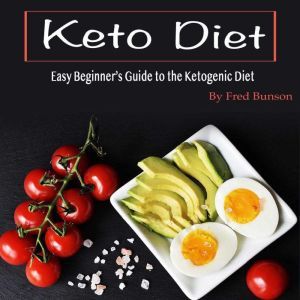 Keto Diet: Easy Beginners Guide to the Ketogenic Diet, Fred Bunson
