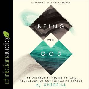 Being with God: The Absurdity, Necessity, and Neurology of Contemplative Prayer, AJ Sherrill