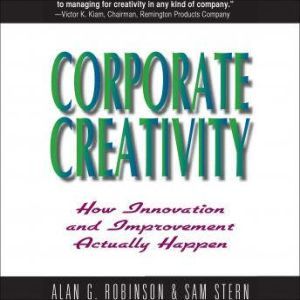 Corporate Creativity: How Innovation and Improvement Actually Happen, Alan Robinson