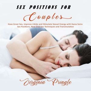 Sex Positions for Couples: Have Great Sex, Improve Libido and Stimulate Sexual Energy with Kama Sutra Sex Positions, New Oral Sex Techniques and Transmutation, Virginia Pringle
