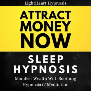 Attract Money Now Sleep Hypnosis: Manifest Wealth With Soothing Hypnosis & Meditation, LightHeart Hypnosis