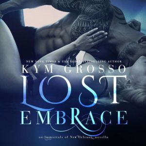 Lost Embrace: Immortals of New Orleans, Book 6.5, Kym Grosso