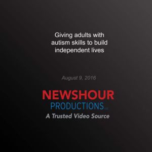 Giving Adults with Autism Skills to Build Independent Lives, PBS NewsHour