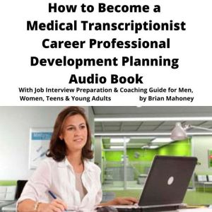 The Book on Medical Transcriptionist Career Development Planning: Job Hunting Change Interview Questions Preparation & Coaching Guide for Adults & Young Teens, Brian Mahoney